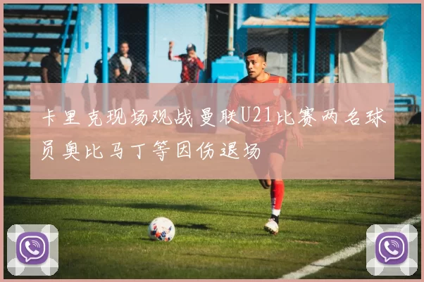 卡里克现场观战曼联U21比赛两名球员奥比马丁等因伤退场