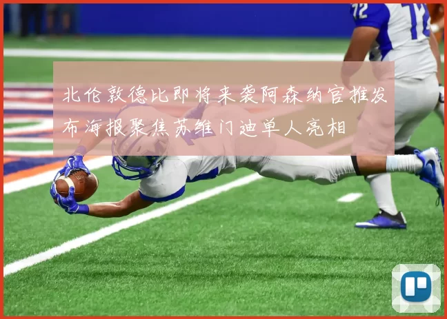 北伦敦德比即将来袭阿森纳官推发布海报聚焦苏维门迪单人亮相
