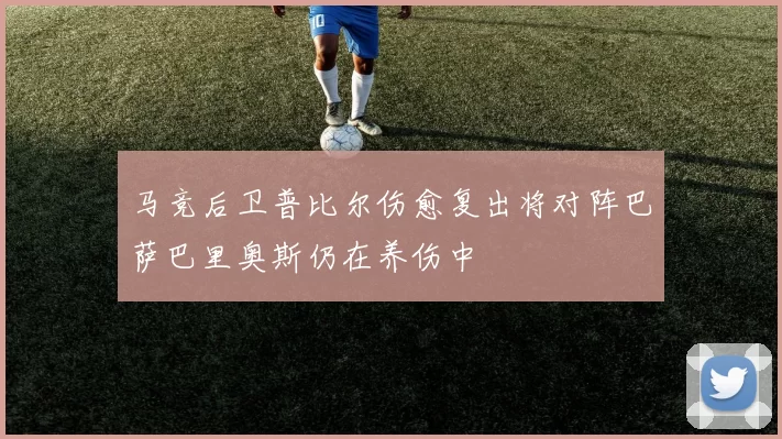 马竞后卫普比尔伤愈复出将对阵巴萨巴里奥斯仍在养伤中