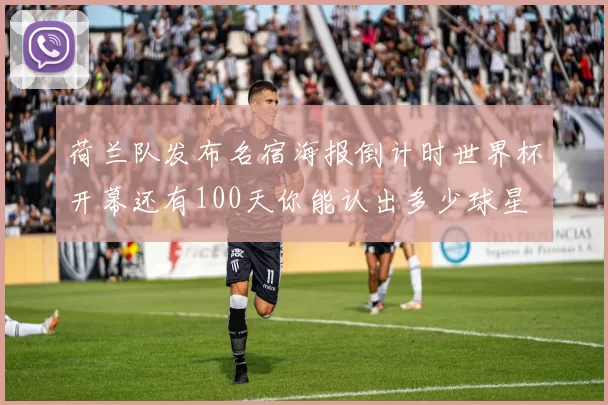 荷兰队发布名宿海报倒计时世界杯开幕还有100天你能认出多少球星