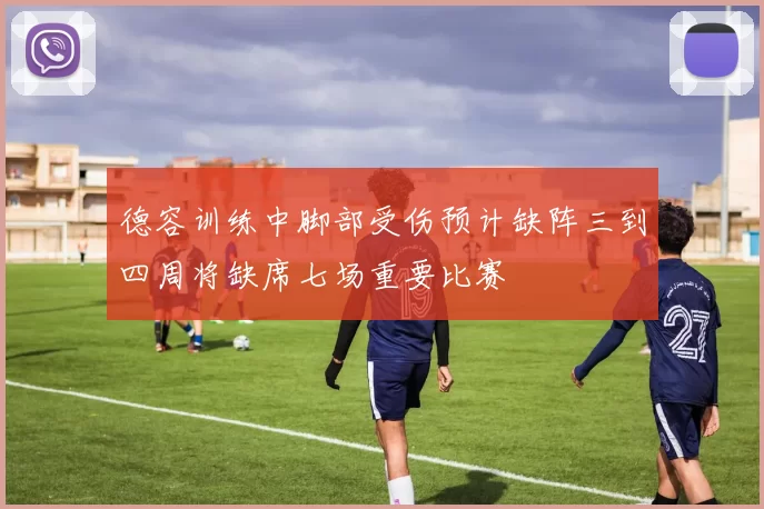 德容训练中脚部受伤预计缺阵三到四周将缺席七场重要比赛