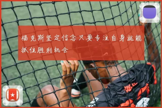 福克斯坚定信念只要专注自身就能抓住胜利机会
